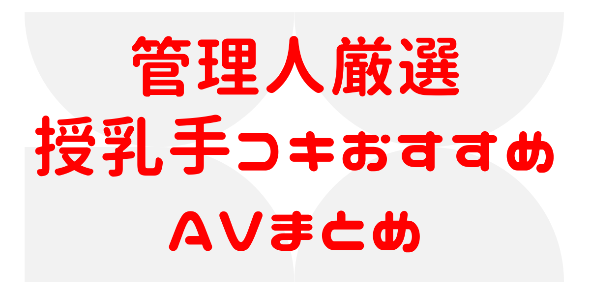 管理人厳選授乳手コキおすすめAVまとめ